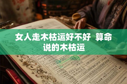 女人走木枯运好不好  算命说的木枯运