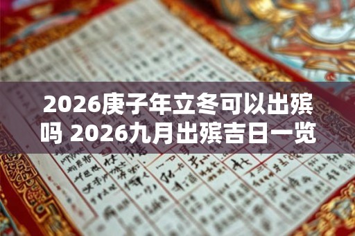 2026庚子年立冬可以出殡吗 2026九月出殡吉日一览 2026庚子年立冬可以出殡吗 2026九月出殡吉日一览