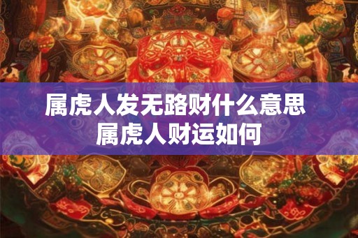 属虎人发无路财什么意思 属虎人财运如何