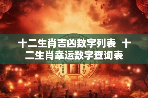 十二生肖吉凶数字列表  十二生肖幸运数字查询表