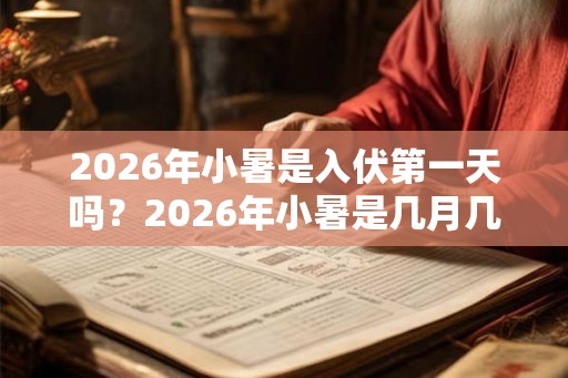 2026年小暑是入伏第一天吗？2026年小暑是几月几日星期几？