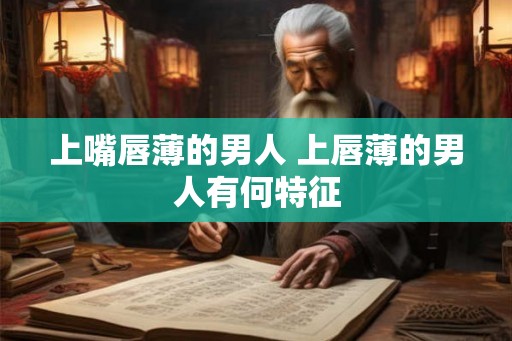上嘴唇薄的男人 上唇薄的男人有何特征