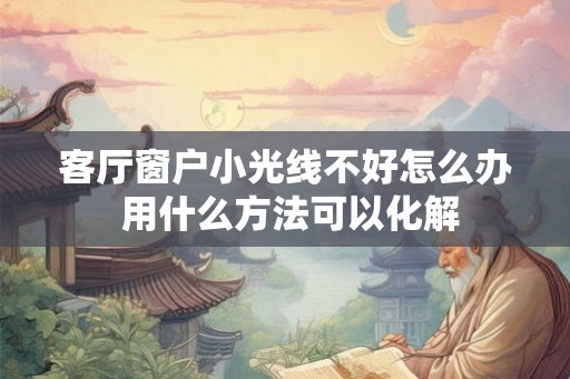 客厅窗户小光线不好怎么办 用什么方法可以化解 客厅窗户小光线不好怎么办 用什么方法可以化解