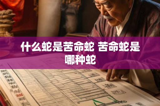 什么蛇是苦命蛇 苦命蛇是哪种蛇 什么蛇是苦命蛇 苦命蛇是哪种蛇