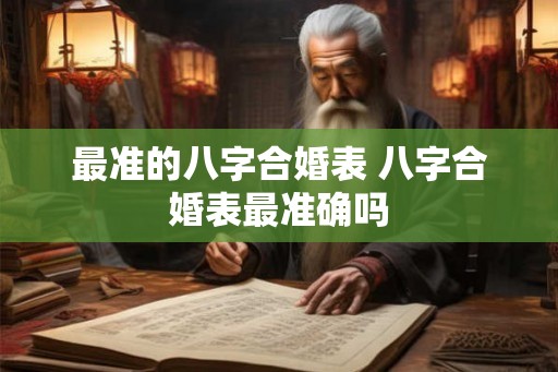 最准的八字合婚表 八字合婚表最准确吗
