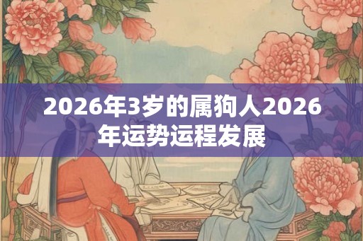 2026年3岁的属狗人2026年运势运程发展