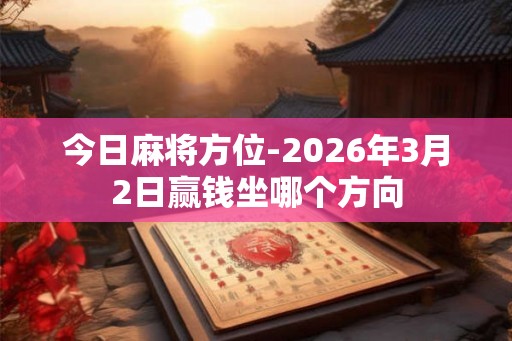 今日麻将方位-2026年3月2日赢钱坐哪个方向