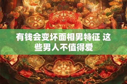 有钱会变坏面相男特征 这些男人不值得爱 有钱会变坏面相男特征 这些男人不值得爱