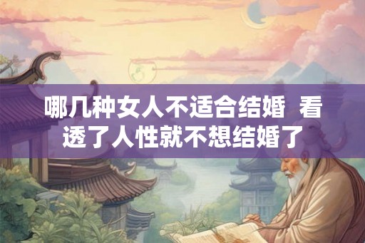 哪几种女人不适合结婚  看透了人性就不想结婚了