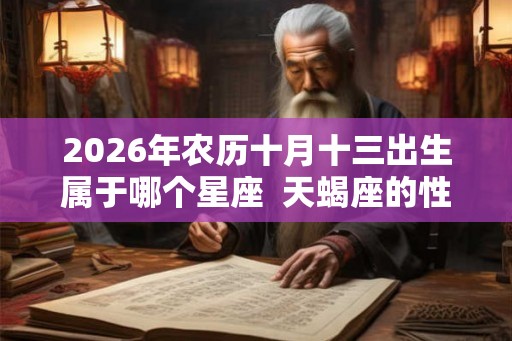 2026年农历十月十三出生属于哪个星座  天蝎座的性格特点
