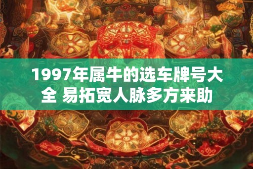 1997年属牛的选车牌号大全 易拓宽人脉多方来助 1997年属牛的选车牌号大全 易拓宽人脉多方来助