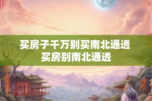 买房子千万别买南北通透 买房别南北通透