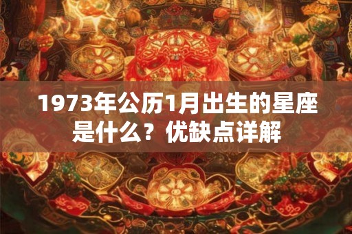 1973年公历1月出生的星座是什么？优缺点详解
