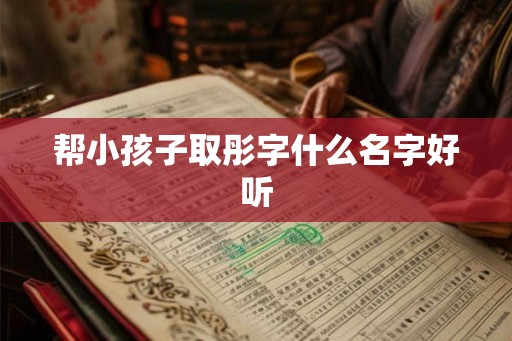 帮小孩子取彤字什么名字好听 帮小孩子取彤字什么名字好听