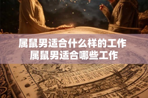 属鼠男适合什么样的工作 属鼠男适合哪些工作