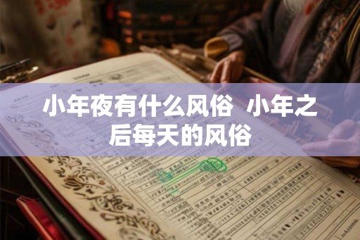 小年夜有什么风俗  小年之后每天的风俗