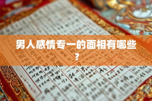 男人感情专一的面相有哪些？