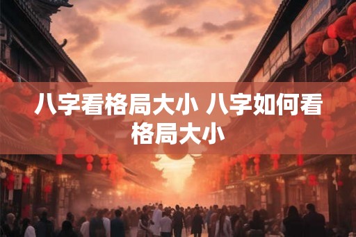 八字看格局大小 八字如何看格局大小