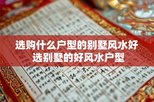 选购什么户型的别墅风水好 选别墅的好风水户型
