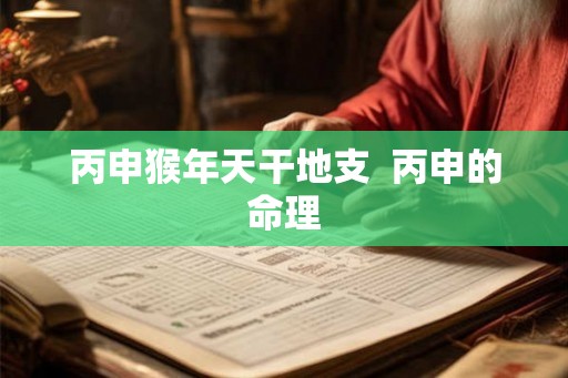 丙申猴年天干地支  丙申的命理