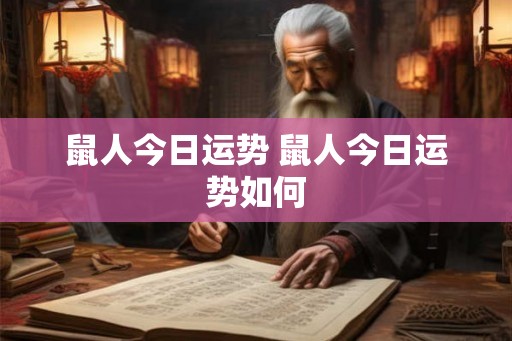 鼠人今日运势 鼠人今日运势如何