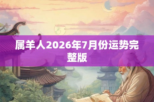 属羊人2026年7月份运势完整版 属羊人2026年7月份运势完整版
