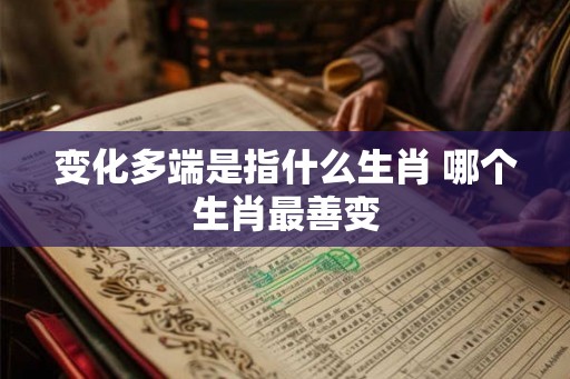 变化多端是指什么生肖 哪个生肖最善变
