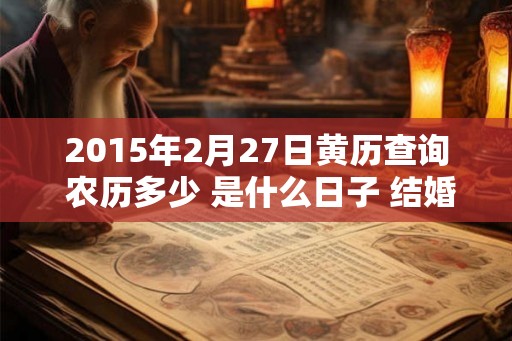 2015年2月27日黄历查询 农历多少 是什么日子 结婚吉时