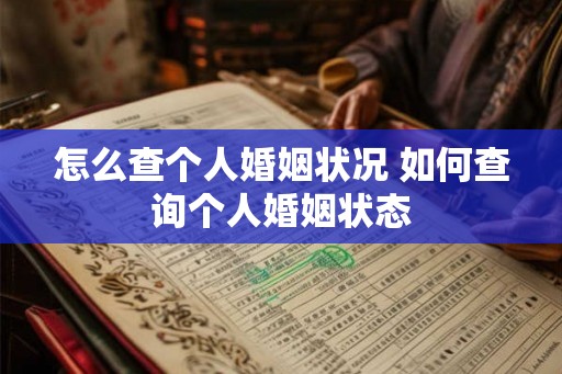 怎么查个人婚姻状况 如何查询个人婚姻状态