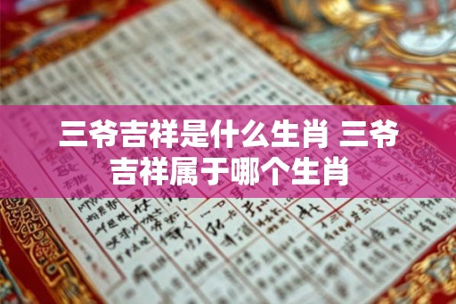三爷吉祥是什么生肖 三爷吉祥属于哪个生肖
