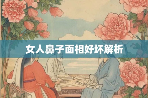 女人鼻子面相好坏解析 女人鼻子面相好坏解析