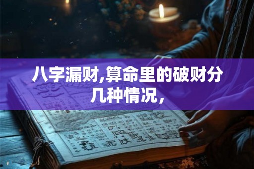 八字漏财,算命里的破财分几种情况，