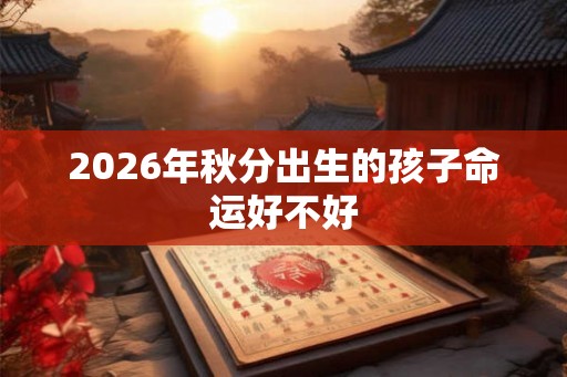 2026年秋分出生的孩子命运好不好