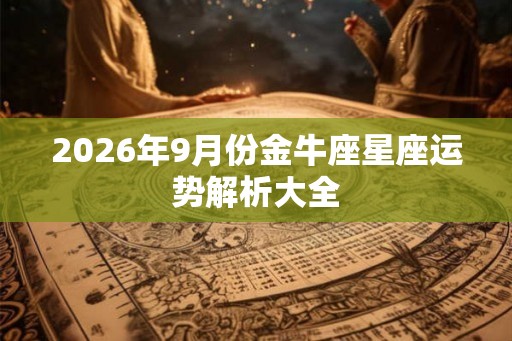 2026年9月份金牛座星座运势解析大全