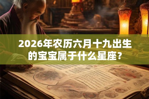 2026年农历六月十九出生的宝宝属于什么星座？