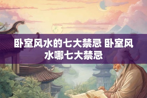 卧室风水的七大禁忌 卧室风水哪七大禁忌 卧室风水的七大禁忌 卧室风水哪七大禁忌