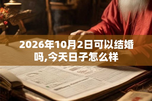 2026年10月2日可以结婚吗,今天日子怎么样 2026年10月2日可以结婚吗,今天日子怎么样