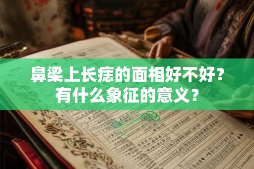 鼻梁上长痣的面相好不好？有什么象征的意义？