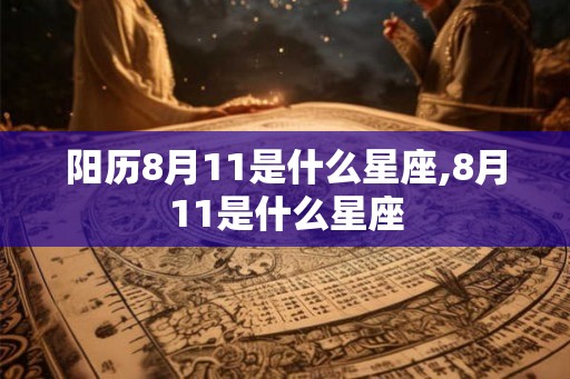 阳历8月11是什么星座,8月11是什么星座