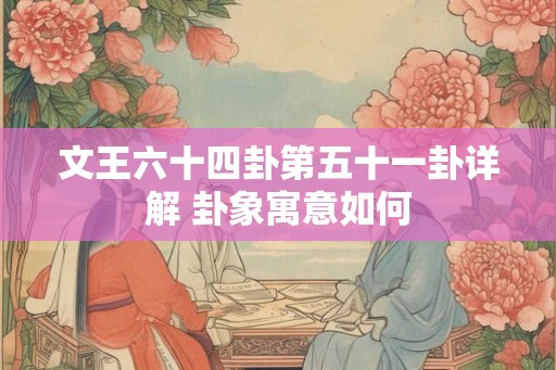 文王六十四卦第五十一卦详解 卦象寓意如何