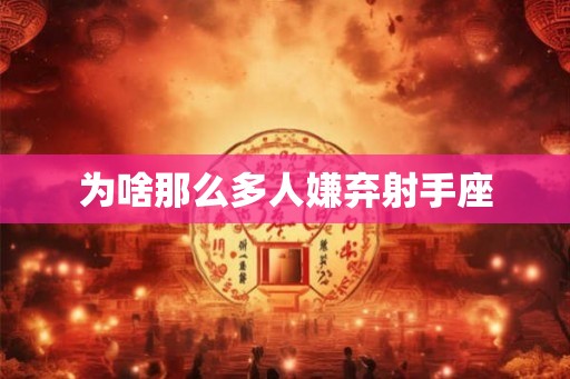 为啥那么多人嫌弃射手座