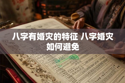 八字有婚灾的特征 八字婚灾如何避免