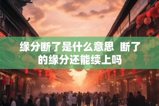 缘分断了是什么意思  断了的缘分还能续上吗
