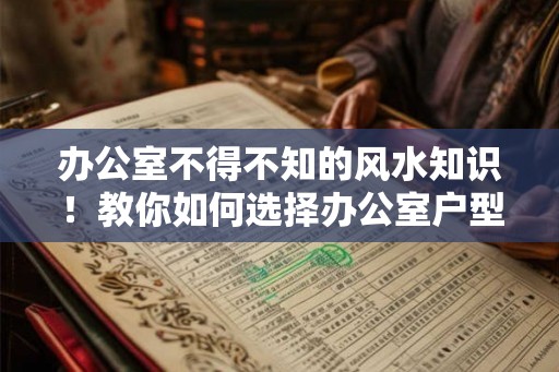 办公室不得不知的风水知识！教你如何选择办公室户型