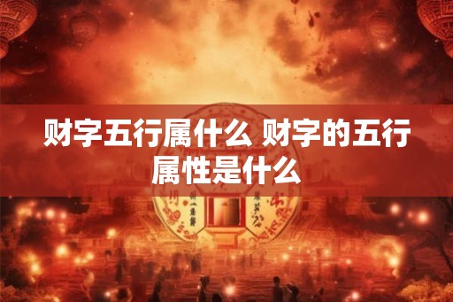 财字五行属什么 财字的五行属性是什么