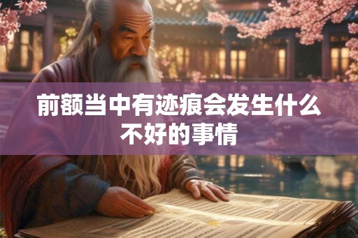 前额当中有迹痕会发生什么不好的事情 前额当中有迹痕会发生什么不好的事情