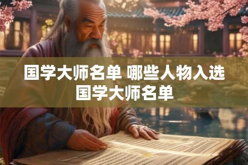 国学大师名单 哪些人物入选国学大师名单 国学大师名单 哪些人物入选国学大师名单