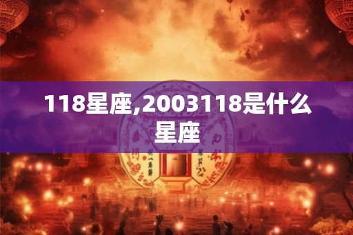 118星座,2003118是什么星座 118星座,2003118是什么星座