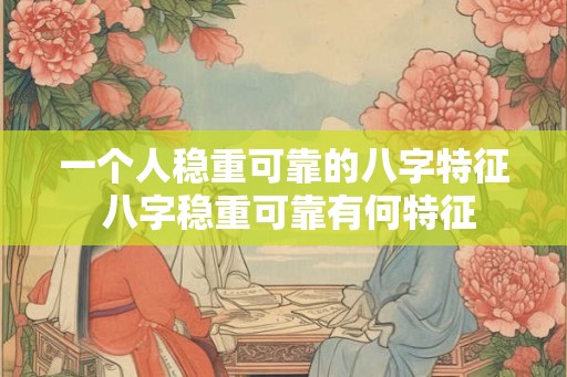 一个人稳重可靠的八字特征 八字稳重可靠有何特征