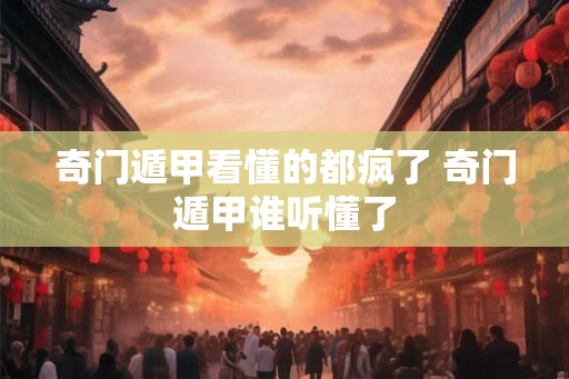 奇门遁甲看懂的都疯了 奇门遁甲谁听懂了